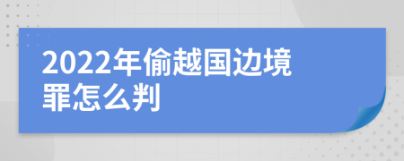 2022年偷越国边境罪怎么判