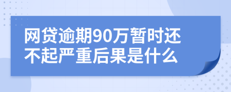 网贷逾期90万暂时还不起严重后果是什么