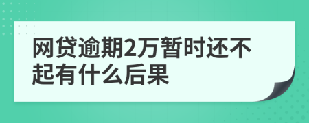 网贷逾期2万暂时还不起有什么后果