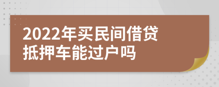 2022年买民间借贷抵押车能过户吗