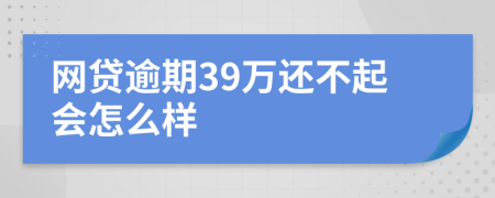 网贷逾期39万还不起会怎么样