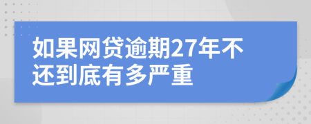 如果网贷逾期27年不还到底有多严重