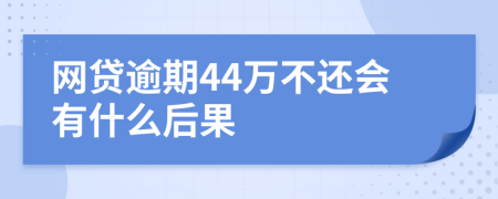 网贷逾期44万不还会有什么后果