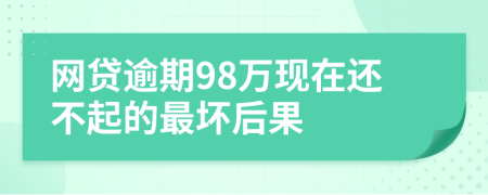 网贷逾期98万现在还不起的最坏后果