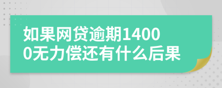 如果网贷逾期14000无力偿还有什么后果