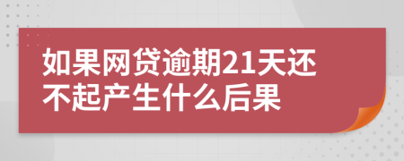 如果网贷逾期21天还不起产生什么后果