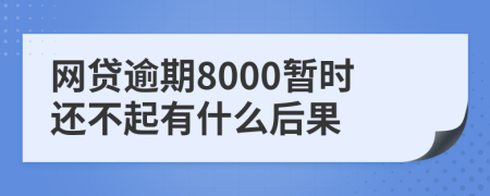 网贷逾期8000暂时还不起有什么后果