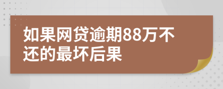 如果网贷逾期88万不还的最坏后果