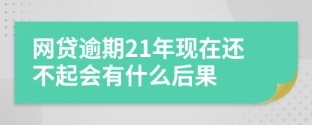 网贷逾期21年现在还不起会有什么后果