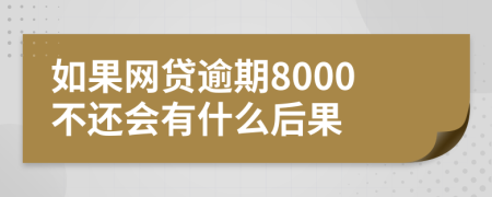 如果网贷逾期8000不还会有什么后果