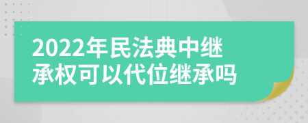 2022年民法典中继承权可以代位继承吗