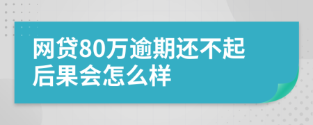 网贷80万逾期还不起后果会怎么样