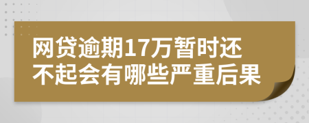 网贷逾期17万暂时还不起会有哪些严重后果