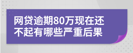 网贷逾期80万现在还不起有哪些严重后果