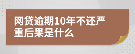 网贷逾期10年不还严重后果是什么