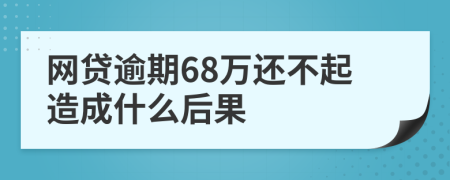 网贷逾期68万还不起造成什么后果