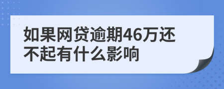 如果网贷逾期46万还不起有什么影响