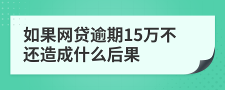如果网贷逾期15万不还造成什么后果
