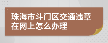 珠海市斗门区交通违章在网上怎么办理