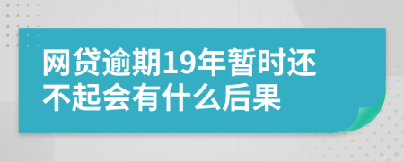 网贷逾期19年暂时还不起会有什么后果