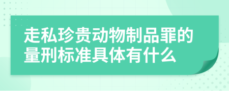 走私珍贵动物制品罪的量刑标准具体有什么