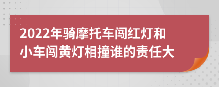 2022年骑摩托车闯红灯和小车闯黄灯相撞谁的责任大