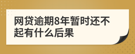 网贷逾期8年暂时还不起有什么后果