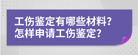 工伤鉴定有哪些材料？怎样申请工伤鉴定？