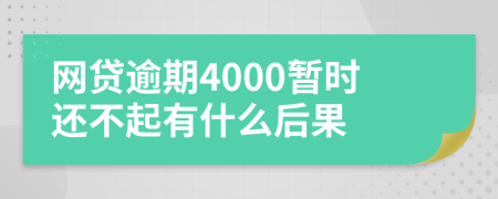 网贷逾期4000暂时还不起有什么后果