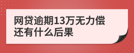 网贷逾期13万无力偿还有什么后果