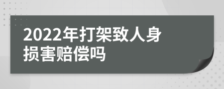 2022年打架致人身损害赔偿吗