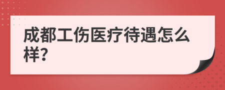 成都工伤医疗待遇怎么样？