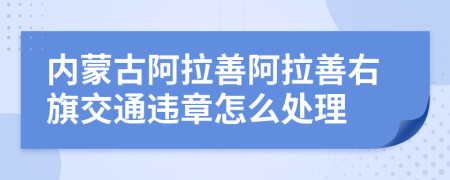 内蒙古阿拉善阿拉善右旗交通违章怎么处理