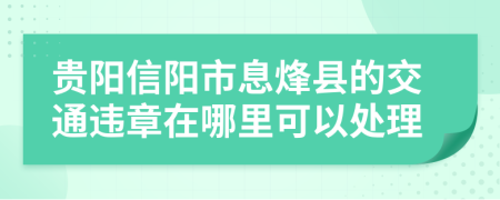 贵阳信阳市息烽县的交通违章在哪里可以处理
