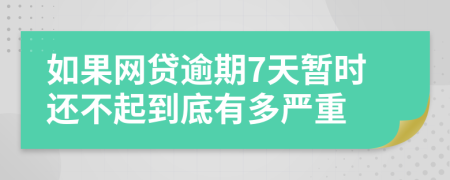 如果网贷逾期7天暂时还不起到底有多严重