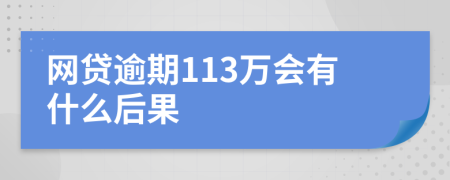 网贷逾期113万会有什么后果