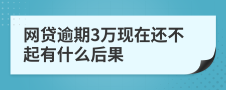 网贷逾期3万现在还不起有什么后果