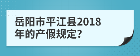 岳阳市平江县2018年的产假规定？