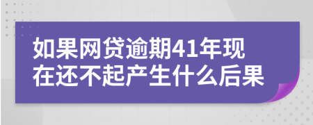 如果网贷逾期41年现在还不起产生什么后果