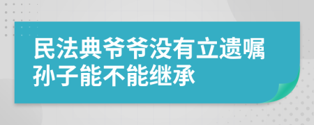 民法典爷爷没有立遗嘱孙子能不能继承