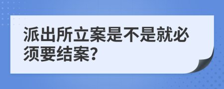 派出所立案是不是就必须要结案？