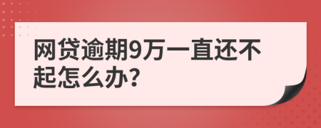 网贷逾期9万一直还不起怎么办？