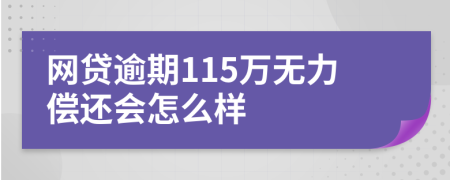 网贷逾期115万无力偿还会怎么样