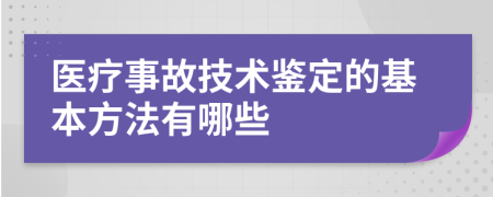 医疗事故技术鉴定的基本方法有哪些