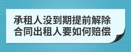 承租人没到期提前解除合同出租人要如何赔偿