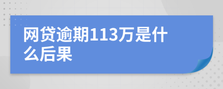 网贷逾期113万是什么后果