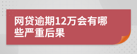 网贷逾期12万会有哪些严重后果