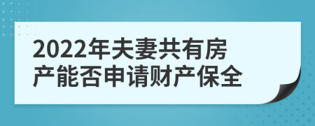 2022年夫妻共有房产能否申请财产保全