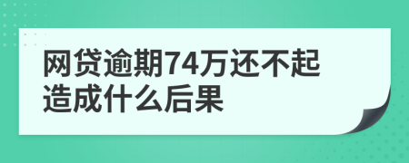 网贷逾期74万还不起造成什么后果