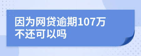 因为网贷逾期107万不还可以吗